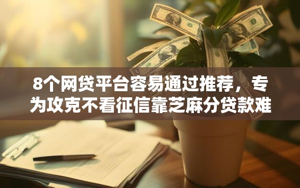 8个网贷平台容易通过推荐，专为攻克不看征信靠芝麻分贷款难题