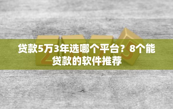 贷款5万3年选哪个平台？8个能贷款的软件推荐