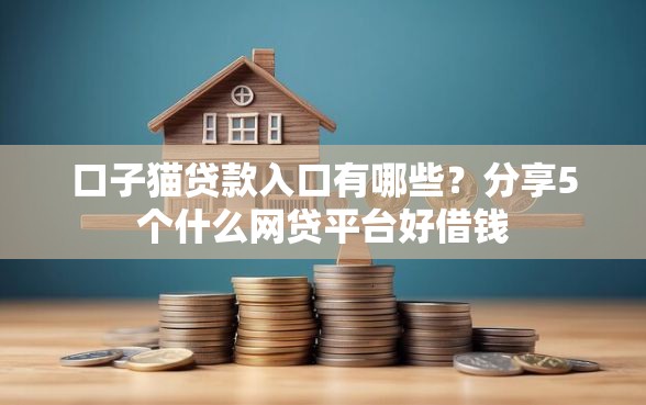 口子猫贷款入口有哪些？分享5个什么网贷平台好借钱