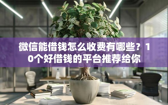微信能借钱怎么收费有哪些？10个好借钱的平台推荐给你