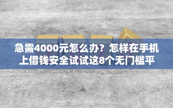 急需4000元怎么办？怎样在手机上借钱安全试试这8个无门槛平台
