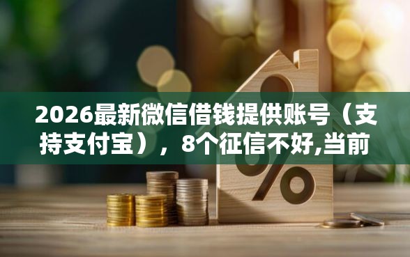 2026最新微信借钱提供账号（支持支付宝），8个征信不好,当前有逾期本人急需能借钱的平台无私分享