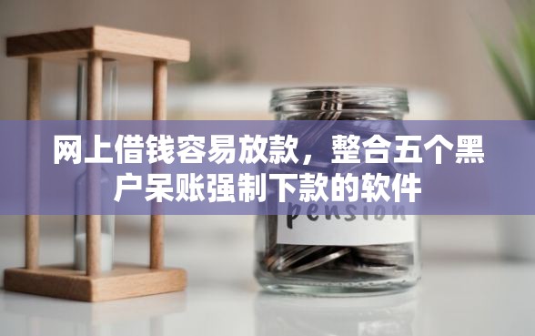 网上借钱容易放款，整合五个黑户呆账强制下款的软件