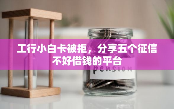 工行小白卡被拒，分享五个征信不好借钱的平台