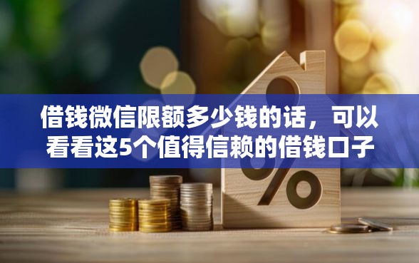 借钱微信限额多少钱的话，可以看看这5个值得信赖的借钱口子