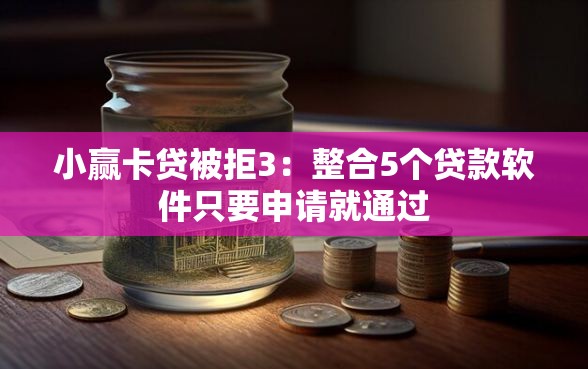 小赢卡贷被拒3：整合5个贷款软件只要申请就通过