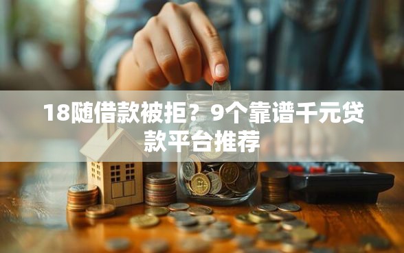 18随借款被拒?9个靠谱千元贷款平台推荐 18随借款被拒?9个靠谱千元贷款平台推荐