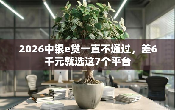 2026中银e贷一直不通过，差6千元就选这7个平台