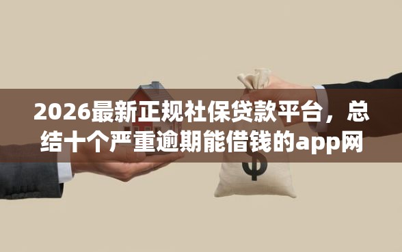 2026最新正规社保贷款平台，总结十个严重逾期能借钱的app网黑口子！