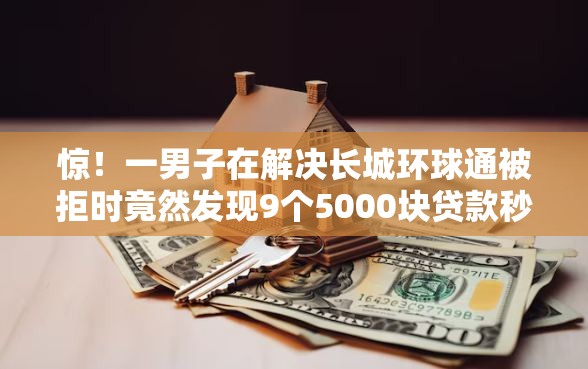 惊！一男子在解决长城环球通被拒时竟然发现9个5000块贷款秒下口子，事后分享了出来