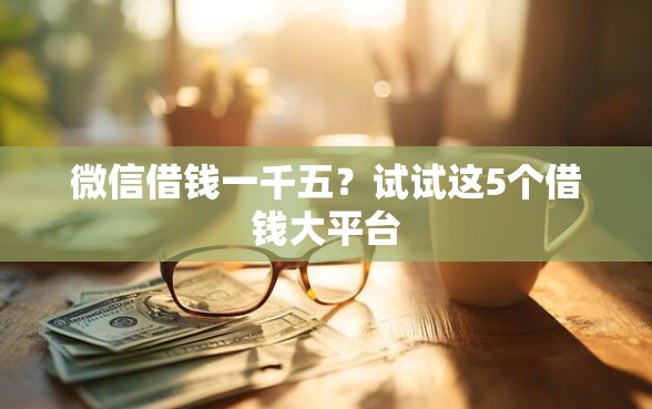 微信借钱一千五?试试这5个借钱大平台 微信借钱一千五?试试这5个借钱大平台