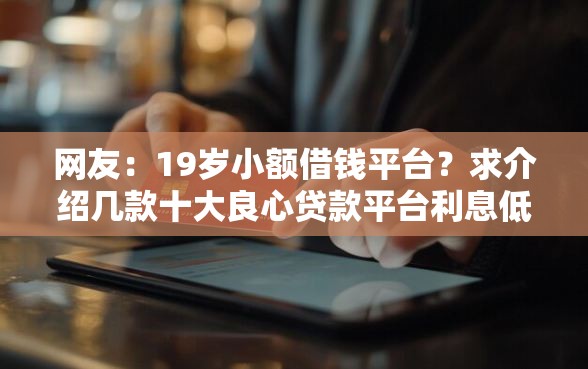 网友：19岁小额借钱平台？求介绍几款十大良心贷款平台利息低一点