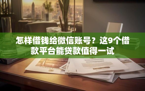怎样借钱给微信账号？这9个借款平台能贷款值得一试