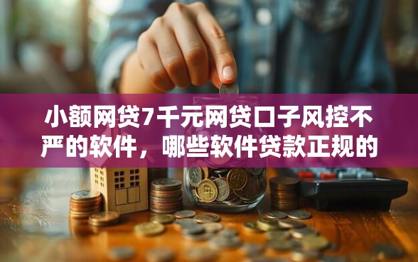 小额网贷7千元网贷口子风控不严的软件，哪些软件贷款正规的6个平台介绍