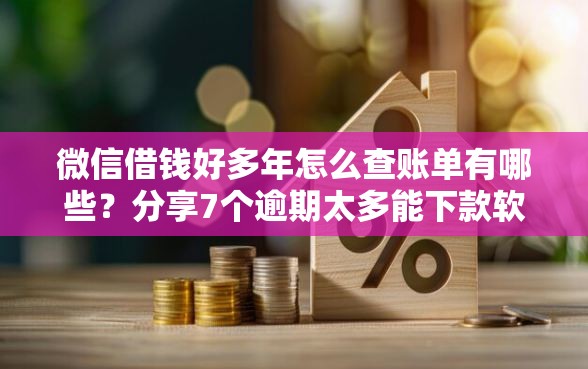微信借钱好多年怎么查账单有哪些？分享7个逾期太多能下款软件