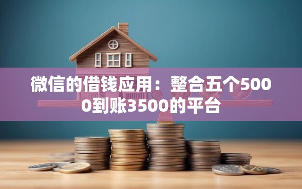 微信的借钱应用：整合五个5000到账3500的平台