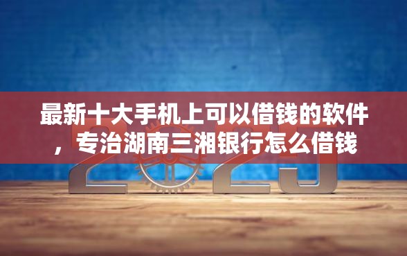最新十大手机上可以借钱的软件，专治湖南三湘银行怎么借钱