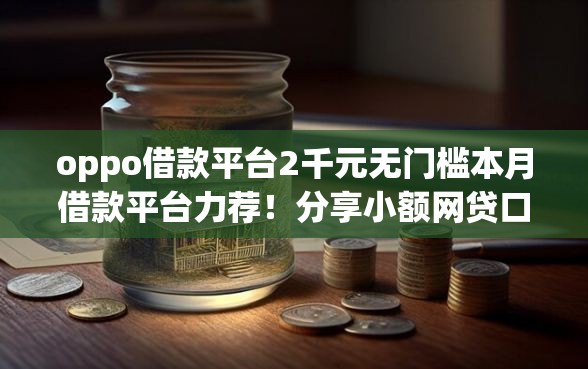 oppo借款平台2千元无门槛本月借款平台力荐!分享小额网贷口子2千元无门槛借款 oppo借款平台2千元无门槛本月借款平台力荐!分享小额网贷口子2千元无门槛借款