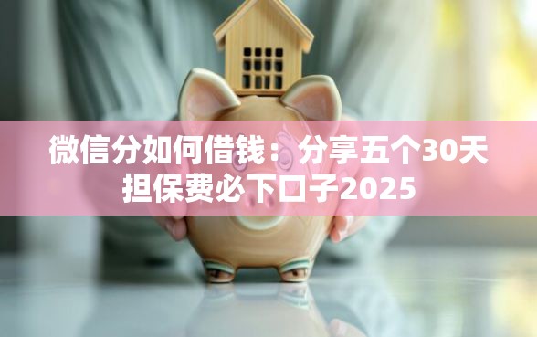 微信分如何借钱：分享五个30天担保费必下口子2025