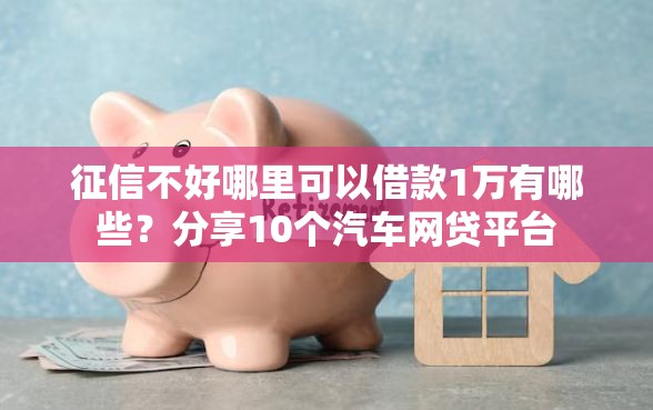 征信不好哪里可以借款1万有哪些？分享10个汽车网贷平台