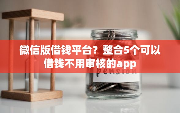 微信版借钱平台？整合5个可以借钱不用审核的app