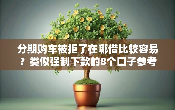 分期购车被拒了在哪借比较容易？类似强制下款的8个口子参考
