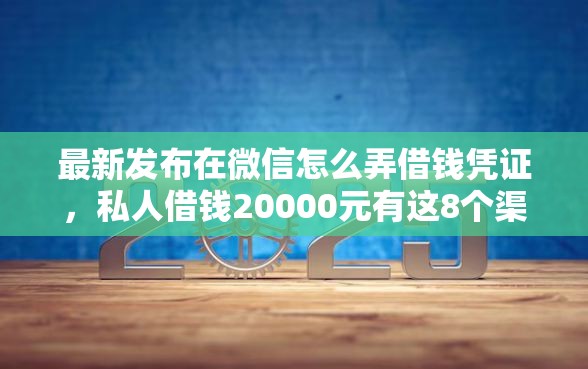 最新发布在微信怎么弄借钱凭证，私人借钱20000元有这8个渠道