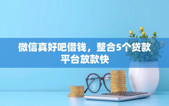 微信真好吧借钱，整合5个贷款平台放款快