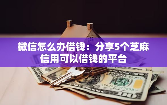 微信怎么办借钱：分享5个芝麻信用可以借钱的平台