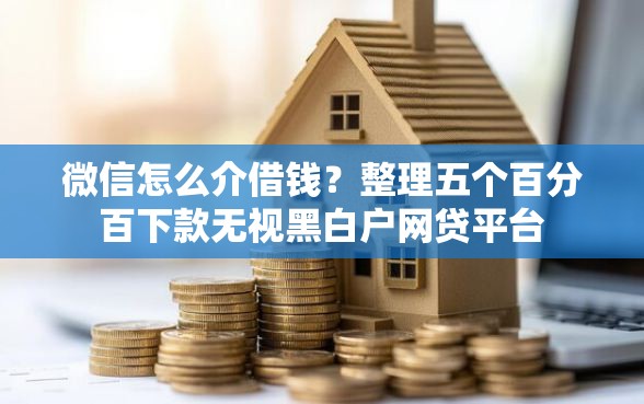 微信怎么介借钱？整理五个百分百下款无视黑白户网贷平台