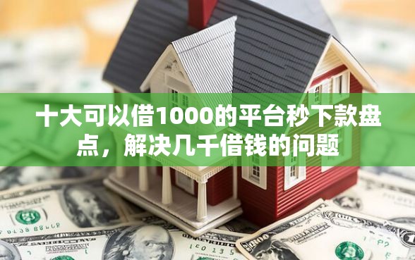 十大可以借1000的平台秒下款盘点，解决几千借钱的问题