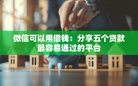 微信可以用借钱：分享五个贷款最容易通过的平台