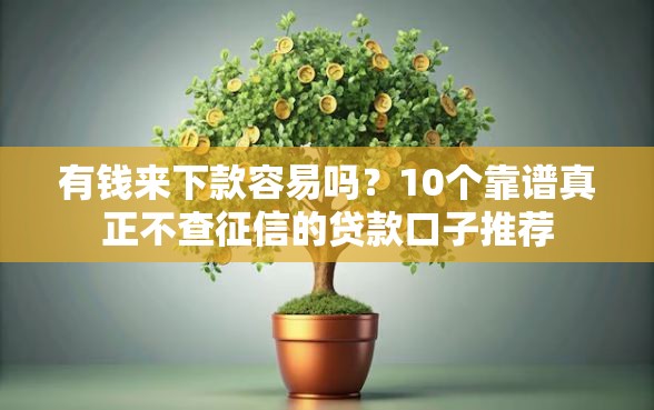 有钱来下款容易吗？10个靠谱真正不查征信的贷款口子推荐