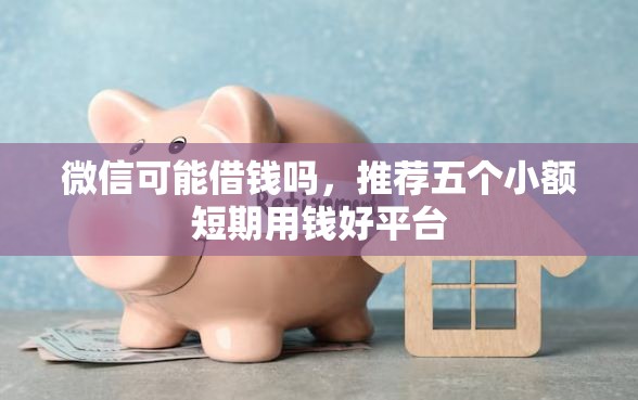 微信可能借钱吗，推荐五个小额短期用钱好平台
