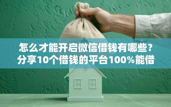 怎么才能开启微信借钱有哪些？分享10个借钱的平台100%能借到