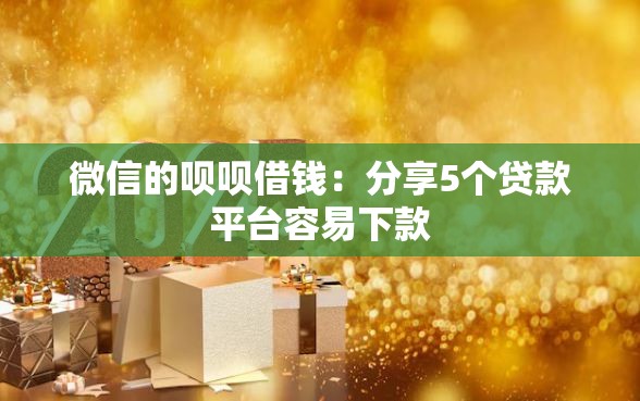 微信的呗呗借钱：分享5个贷款平台容易下款