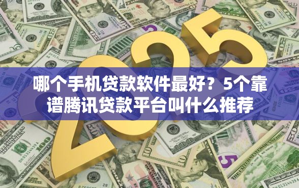 哪个手机贷款软件最好？5个靠谱腾讯贷款平台叫什么推荐