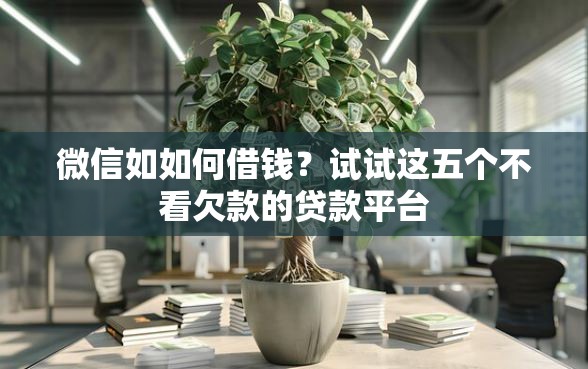 微信如如何借钱？试试这五个不看欠款的贷款平台