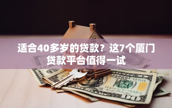 适合40多岁的贷款？这7个厦门贷款平台值得一试