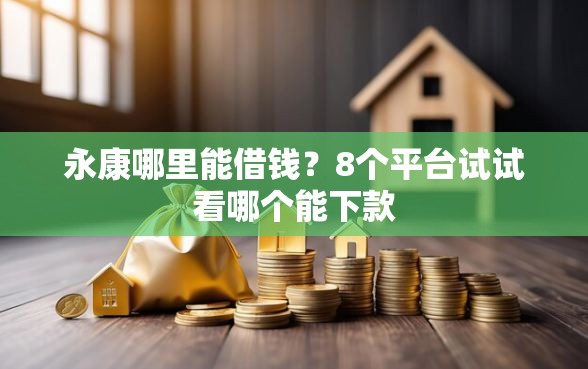 永康哪里能借钱？8个平台试试看哪个能下款