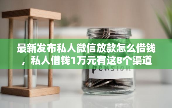 最新发布私人微信放款怎么借钱，私人借钱1万元有这8个渠道