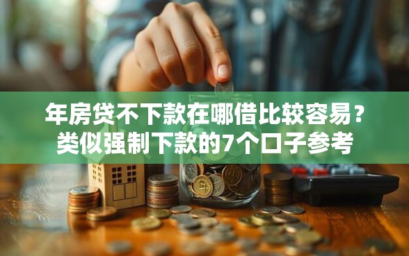 年房贷不下款在哪借比较容易？类似强制下款的7个口子参考