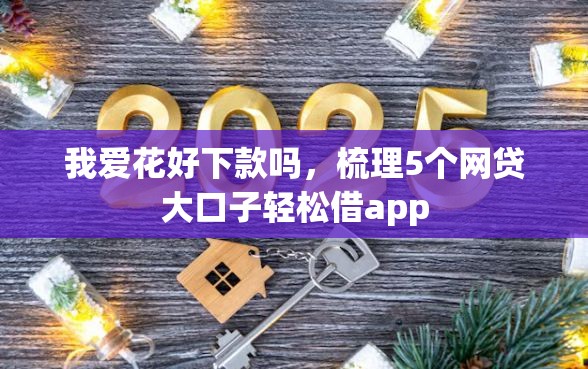 我爱花好下款吗，梳理5个网贷大口子轻松借app