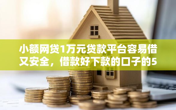 小额网贷1万元贷款平台容易借又安全，借款好下款的口子的5个平台介绍