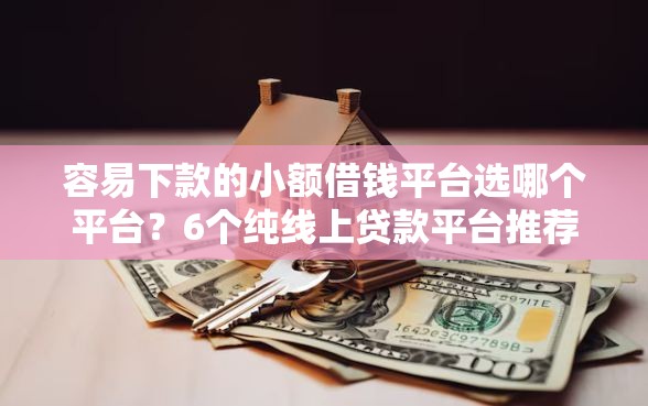 容易下款的小额借钱平台选哪个平台？6个纯线上贷款平台推荐