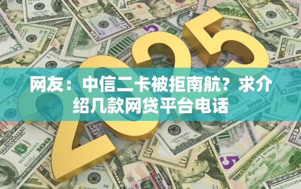 网友：中信二卡被拒南航？求介绍几款网贷平台电话
