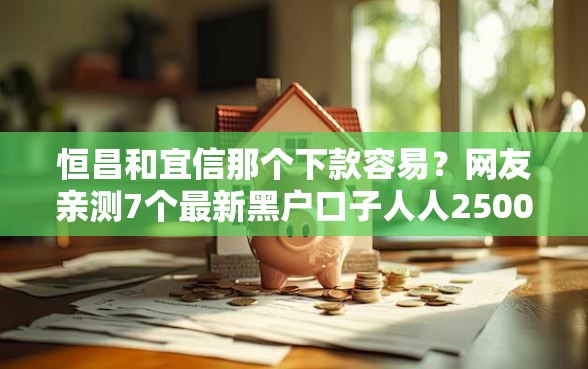 恒昌和宜信那个下款容易？网友亲测7个最新黑户口子人人2500-3000盘点