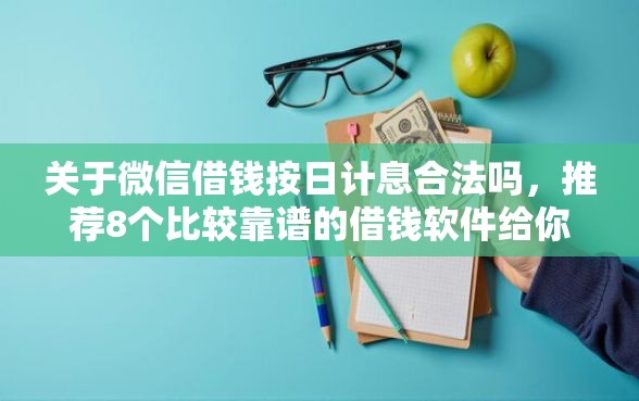 关于微信借钱按日计息合法吗，推荐8个比较靠谱的借钱软件给你
