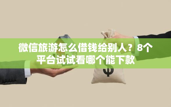 微信旅游怎么借钱给别人？8个平台试试看哪个能下款