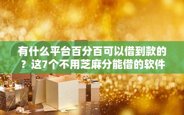 有什么平台百分百可以借到款的？这7个不用芝麻分能借的软件值得一试